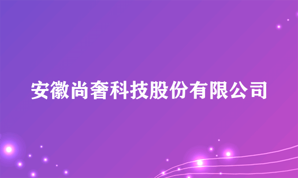 安徽尚奢科技股份有限公司