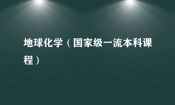 地球化学（国家级一流本科课程）