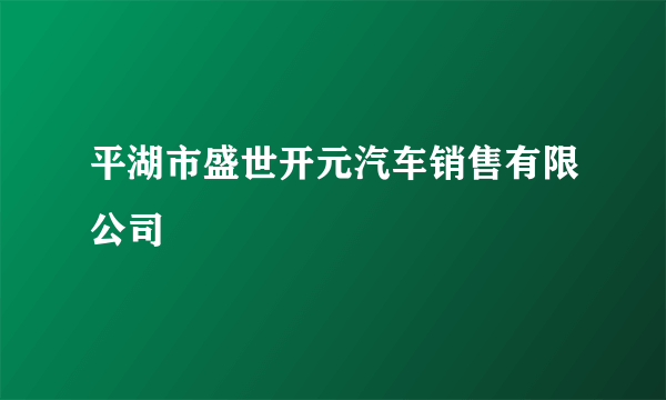 平湖市盛世开元汽车销售有限公司