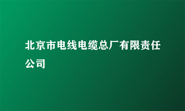 北京市电线电缆总厂有限责任公司