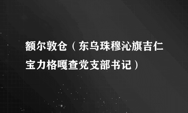 额尔敦仓（东乌珠穆沁旗吉仁宝力格嘎查党支部书记）