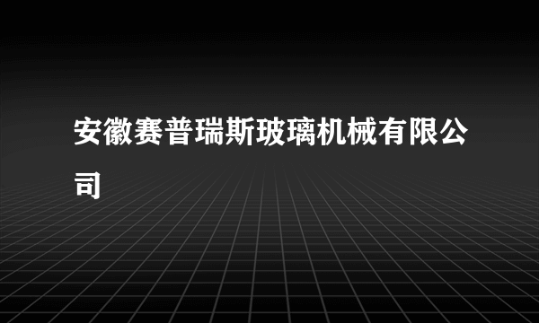 安徽赛普瑞斯玻璃机械有限公司