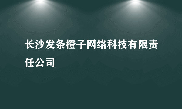 长沙发条橙子网络科技有限责任公司