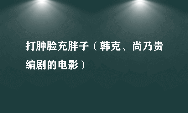 打肿脸充胖子（韩克、尚乃贵编剧的电影）