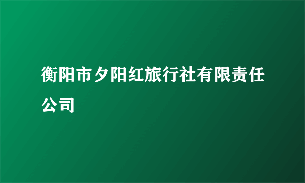 衡阳市夕阳红旅行社有限责任公司