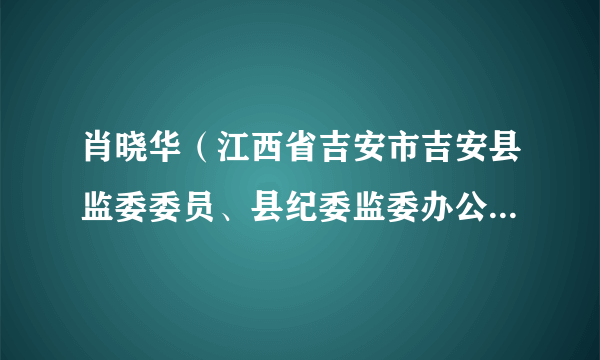 肖晓华（江西省吉安市吉安县监委委员、县纪委监委办公室主任）