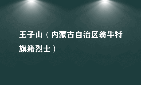 王子山（内蒙古自治区翁牛特旗籍烈士）