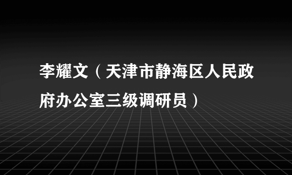 李耀文（天津市静海区人民政府办公室三级调研员）