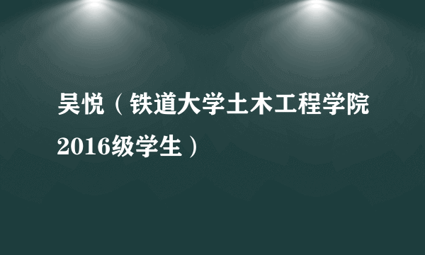 吴悦（铁道大学土木工程学院2016级学生）