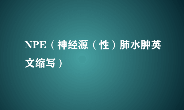 NPE（神经源（性）肺水肿英文缩写）