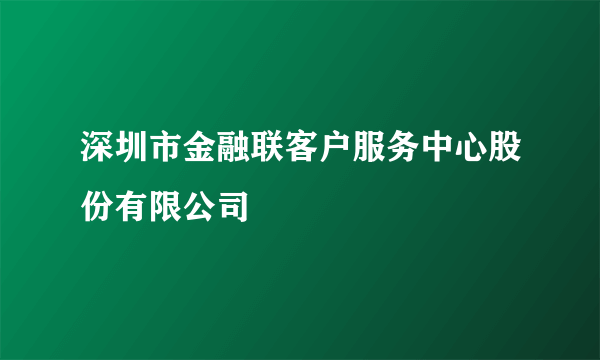 深圳市金融联客户服务中心股份有限公司