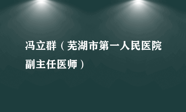 冯立群（芜湖市第一人民医院副主任医师）