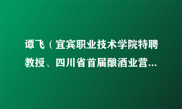 谭飞（宜宾职业技术学院特聘教授、四川省首届酿酒业营销大师）