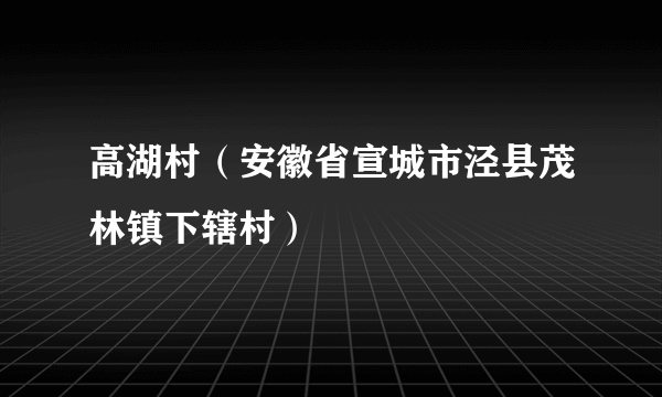 高湖村（安徽省宣城市泾县茂林镇下辖村）