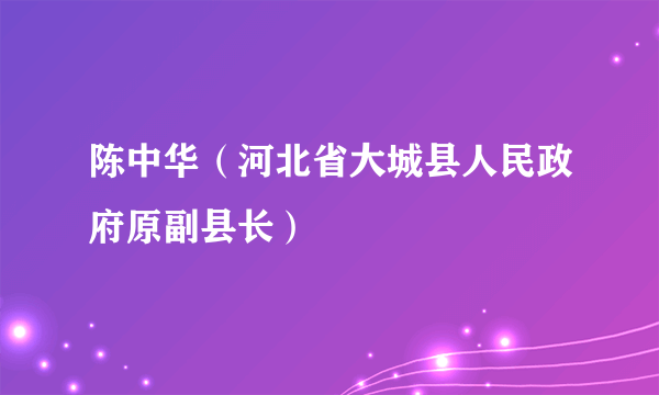 陈中华（河北省大城县人民政府原副县长）