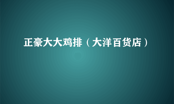 正豪大大鸡排（大洋百货店）