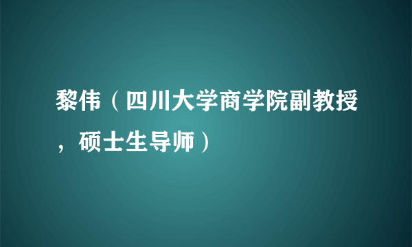 黎伟（四川大学商学院副教授，硕士生导师）