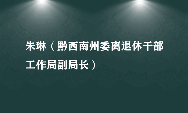 朱琳（黔西南州委离退休干部工作局副局长）