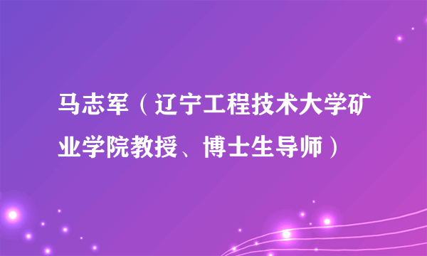 马志军（辽宁工程技术大学矿业学院教授、博士生导师）