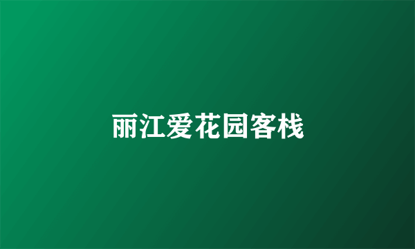 丽江爱花园客栈