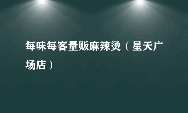 每味每客量贩麻辣烫（星天广场店）