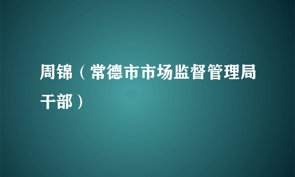 周锦（常德市市场监督管理局干部）