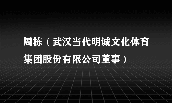 周栋（武汉当代明诚文化体育集团股份有限公司董事）