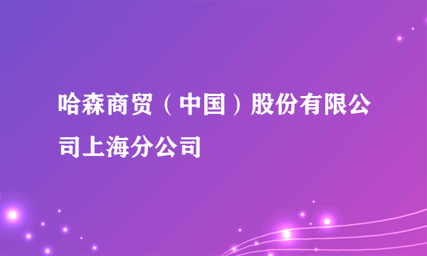 哈森商贸（中国）股份有限公司上海分公司