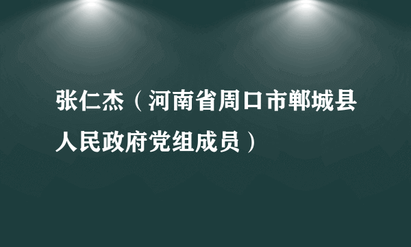 张仁杰（河南省周口市郸城县人民政府党组成员）