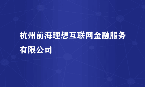 杭州前海理想互联网金融服务有限公司