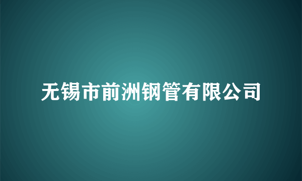 无锡市前洲钢管有限公司