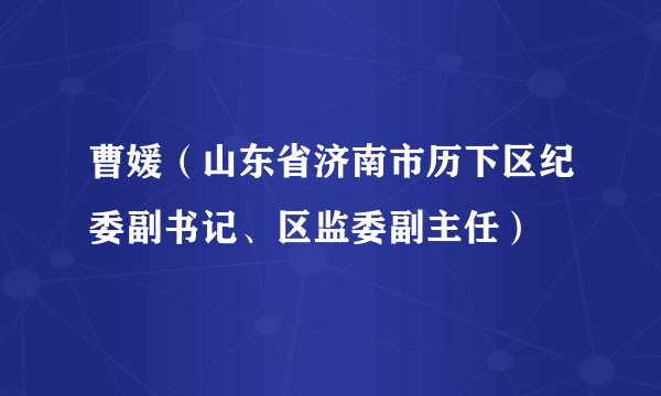 曹媛（山东省济南市历下区纪委副书记、区监委副主任）