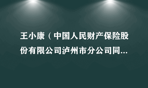 王小康（中国人民财产保险股份有限公司泸州市分公司同城理赔分中心主任）