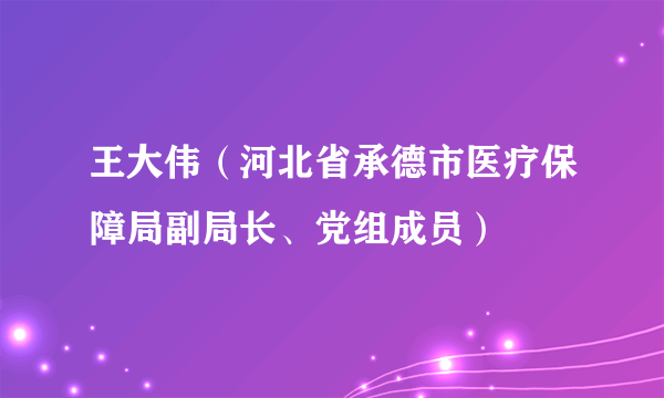 王大伟（河北省承德市医疗保障局副局长、党组成员）