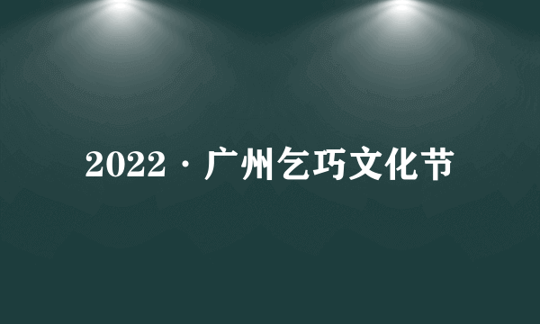 2022·广州乞巧文化节