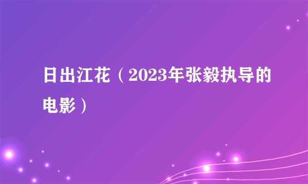 日出江花（2023年张毅执导的电影）