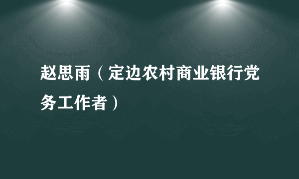 赵思雨（定边农村商业银行党务工作者）