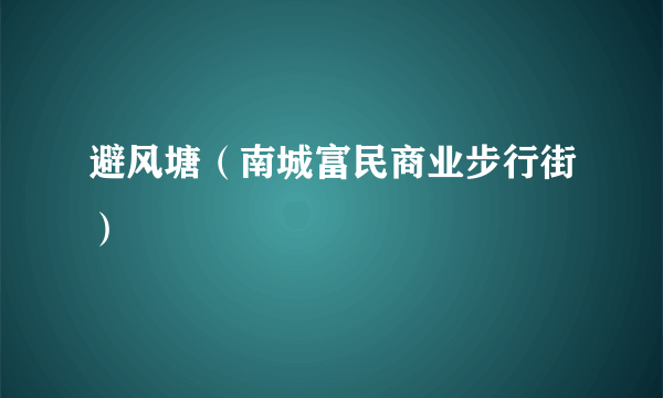 避风塘（南城富民商业步行街）