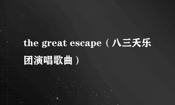 the great escape（八三夭乐团演唱歌曲）