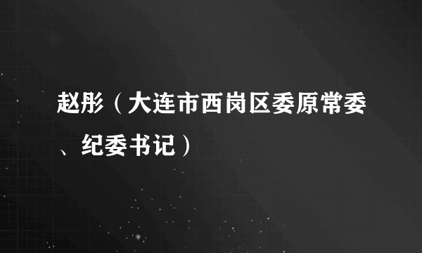 赵彤（大连市西岗区委原常委、纪委书记）