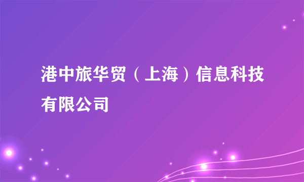 港中旅华贸（上海）信息科技有限公司