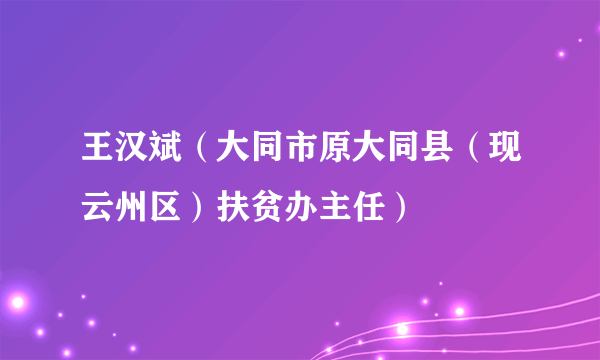 王汉斌（大同市原大同县（现云州区）扶贫办主任）