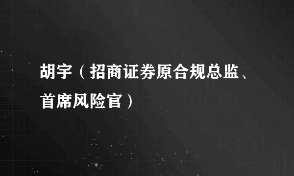 胡宇（招商证券原合规总监、首席风险官）