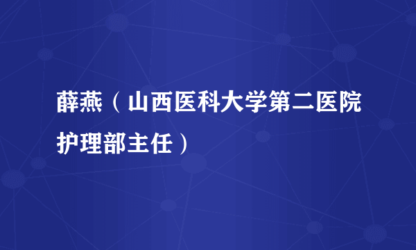 薛燕（山西医科大学第二医院护理部主任）