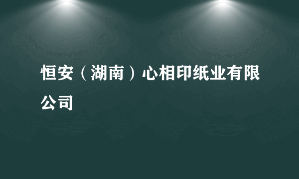 恒安（湖南）心相印纸业有限公司