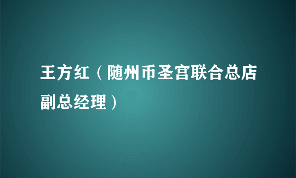 王方红（随州币圣宫联合总店副总经理）