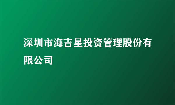 深圳市海吉星投资管理股份有限公司