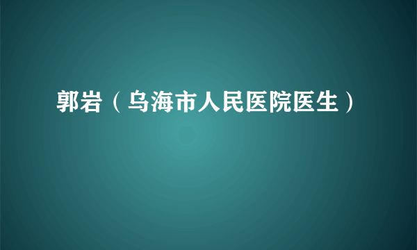 郭岩（乌海市人民医院医生）