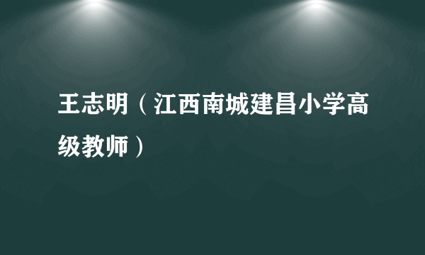 王志明（江西南城建昌小学高级教师）