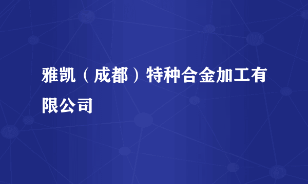 雅凯（成都）特种合金加工有限公司